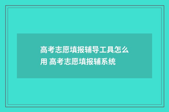 高考志愿填报辅导工具怎么用 高考志愿填报辅系统