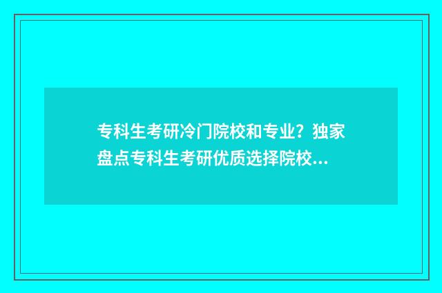 专科生考研冷门院校和专业?独家盘点专科生考研优质选择院校及专业推荐 专科考研热门专业