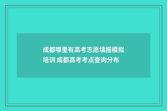 成都哪里有高考志愿填报模拟培训 成都高考考点查询分布