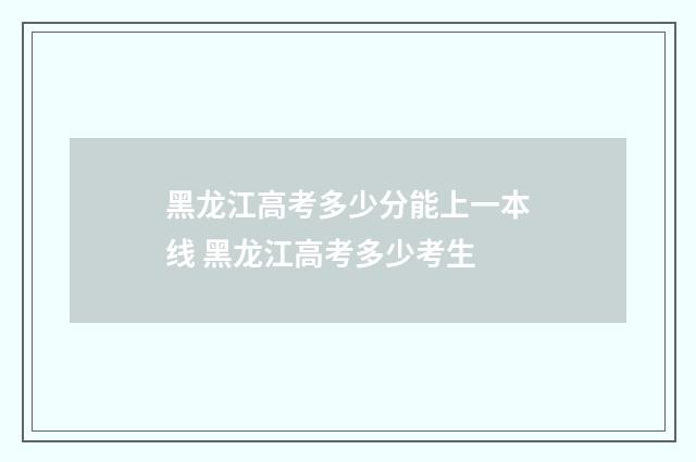黑龙江高考多少分能上一本线 黑龙江高考多少考生