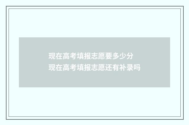 现在高考填报志愿要多少分 现在高考填报志愿还有补录吗