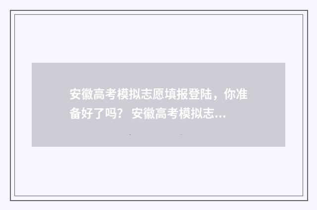 安徽高考模拟志愿填报登陆，你准备好了吗？ 安徽高考模拟志愿填报网址