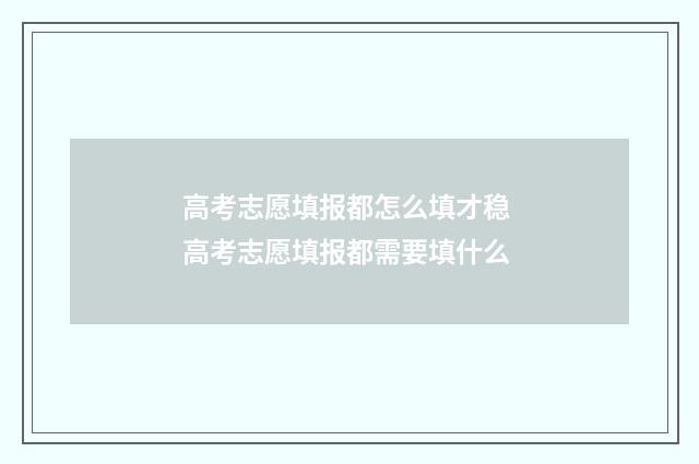 高考志愿填报都怎么填才稳 高考志愿填报都需要填什么