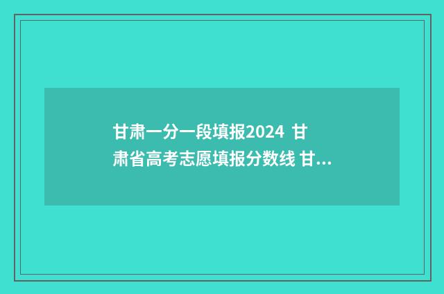 甘肃一分一段填报2024 甘肃省高考志愿填报分数线 甘肃21年一分一段表