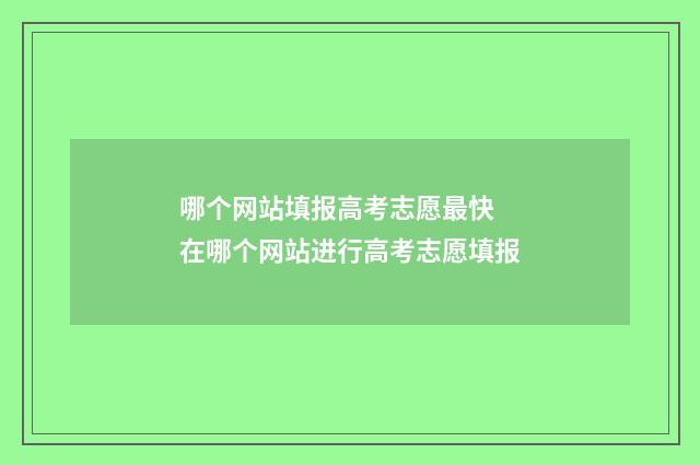 哪个网站填报高考志愿最快 在哪个网站进行高考志愿填报