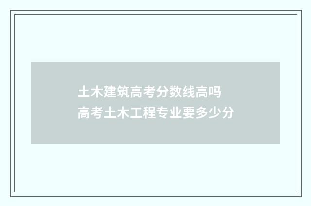 土木建筑高考分数线高吗 高考土木工程专业要多少分