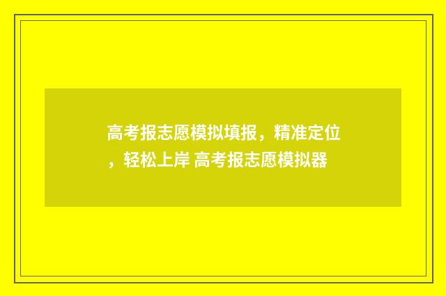 高考报志愿模拟填报,精准定位,轻松上岸 高考报志愿模拟器