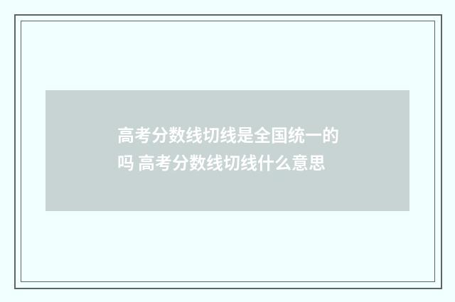 高考分数线切线是全国统一的吗 高考分数线切线什么意思