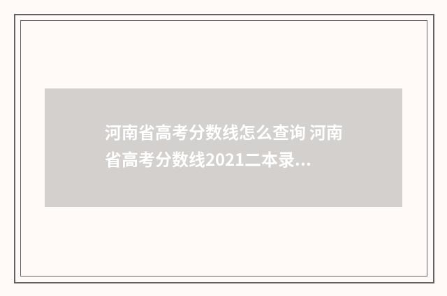 河南省高考分数线怎么查询 河南省高考分数线2021二本录取时间