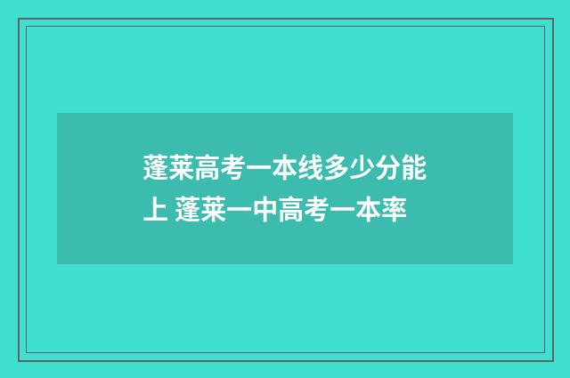蓬莱高考一本线多少分能上 蓬莱一中高考一本率