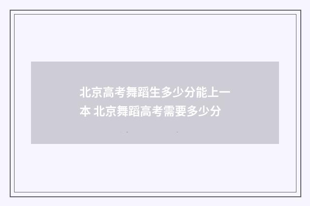 北京高考舞蹈生多少分能上一本 北京舞蹈高考需要多少分