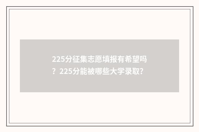 225分征集志愿填报有希望吗？225分能被哪些大学录取？