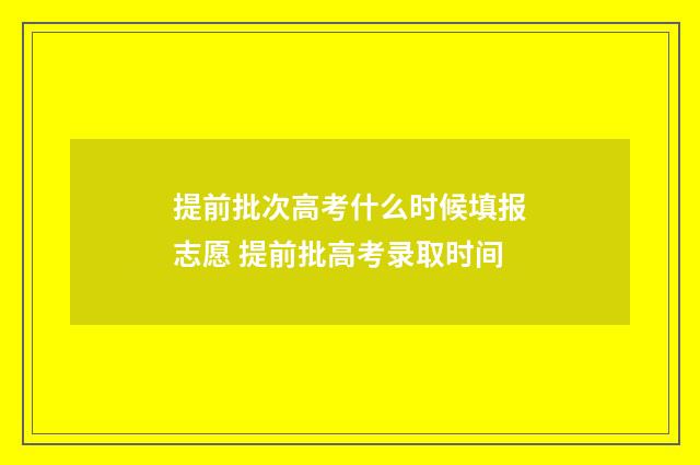 提前批次高考什么时候填报志愿 提前批高考录取时间