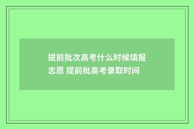 提前批次高考什么时候填报志愿 提前批高考录取时间