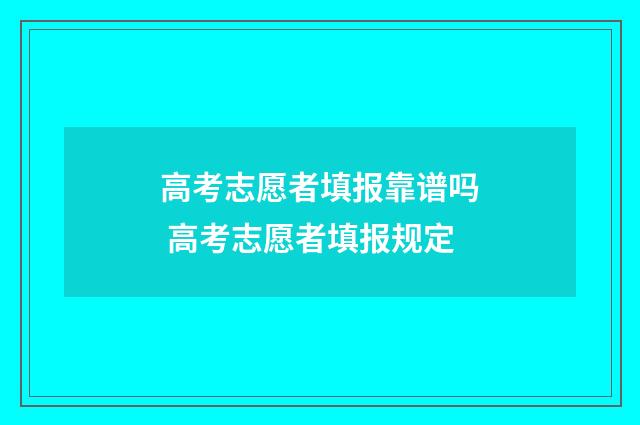 高考志愿者填报靠谱吗 高考志愿者填报规定