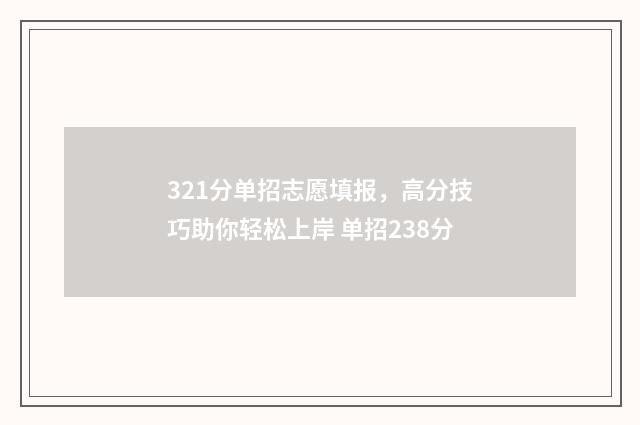 321分单招志愿填报,高分技巧助你轻松上岸 单招238分