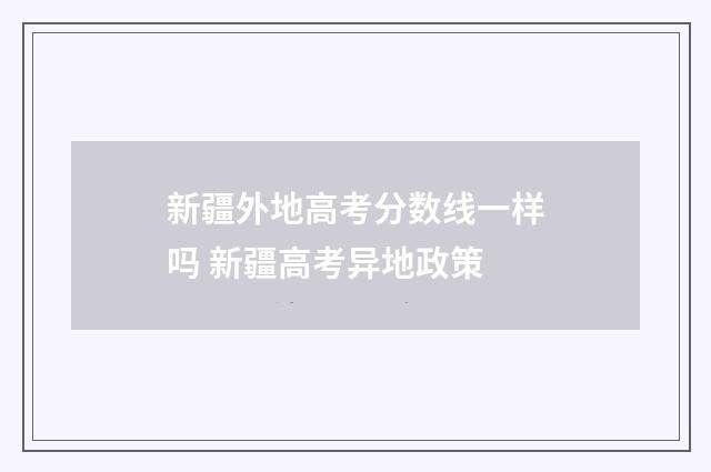 新疆外地高考分数线一样吗 新疆高考异地政策
