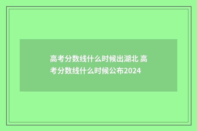 高考分数线什么时候出湖北 高考分数线什么时候公布2024