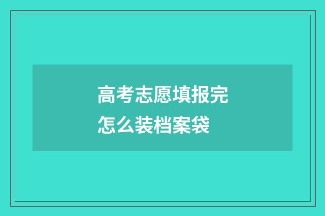 高考志愿填报完怎么装档案袋