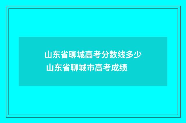 山东省聊城高考分数线多少 山东省聊城市高考成绩