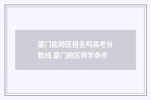 厦门能跨区报名吗高考分数线 厦门跨区转学条件