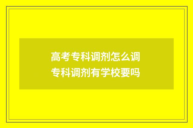 高考专科调剂怎么调 专科调剂有学校要吗