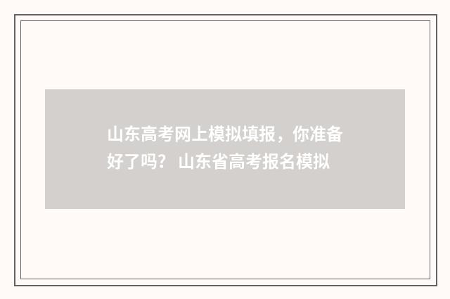 山东高考网上模拟填报，你准备好了吗？ 山东省高考报名模拟