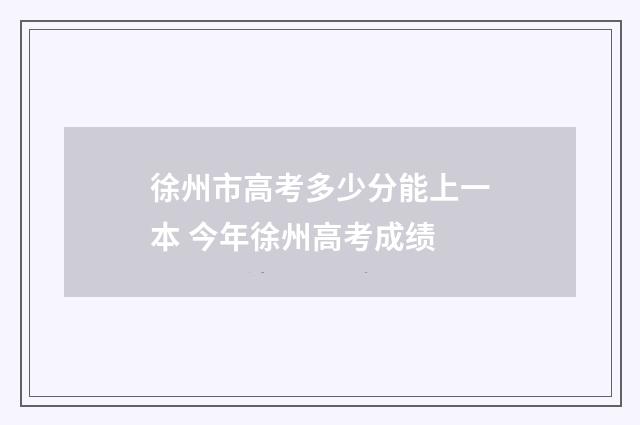 徐州市高考多少分能上一本 今年徐州高考成绩