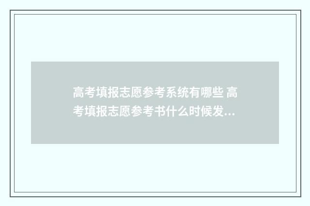 高考填报志愿参考系统有哪些 高考填报志愿参考书什么时候发下来