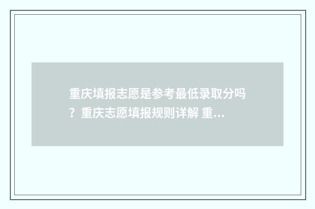 重庆填报志愿是参考最低录取分吗？重庆志愿填报规则详解 重庆填报志愿是几号