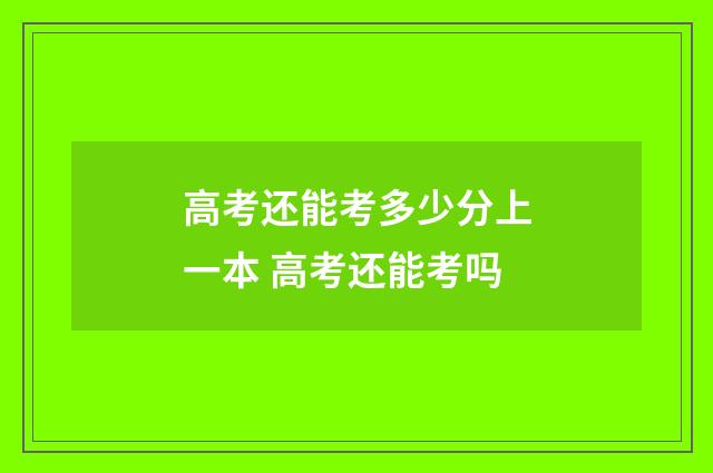 高考还能考多少分上一本 高考还能考吗