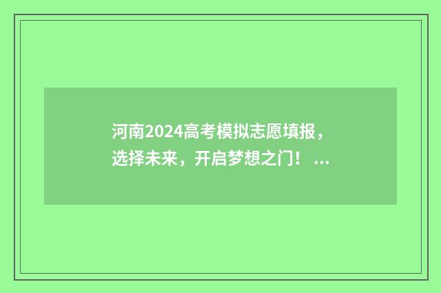 河南2024高考模拟志愿填报，选择未来，开启梦想之门！ 河南2024高考模拟投档线