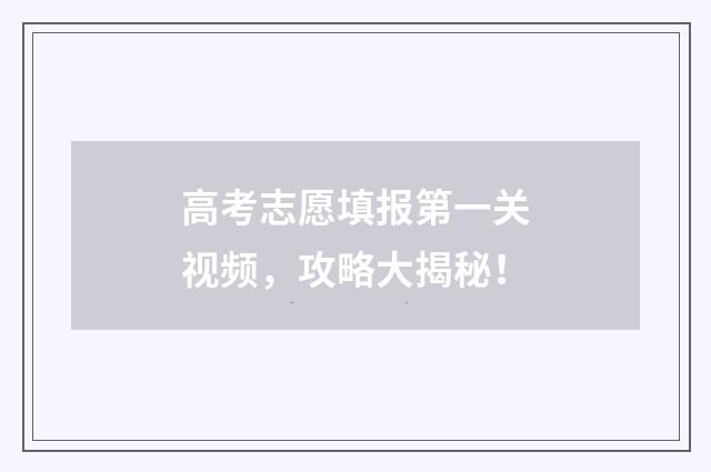 高考志愿填报第一关视频，攻略大揭秘！