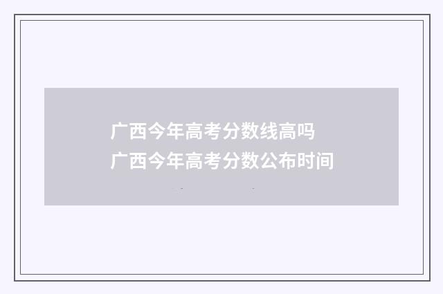 广西今年高考分数线高吗 广西今年高考分数公布时间