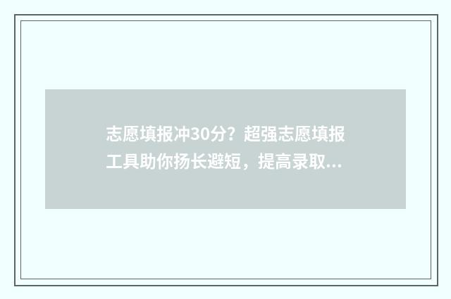 志愿填报冲30分？超强志愿填报工具助你扬长避短，提高录取分数 志愿填报冲多少名次