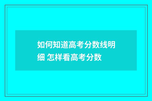 如何知道高考分数线明细 怎样看高考分数