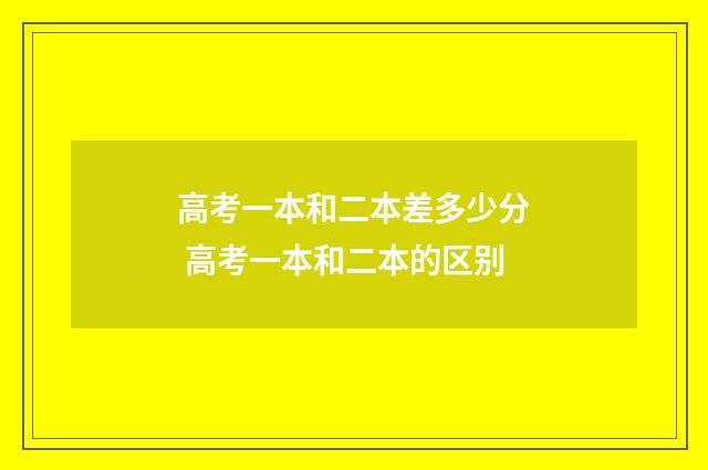 高考一本和二本差多少分 高考一本和二本的区别