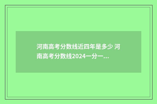 河南高考分数线近四年是多少 河南高考分数线2024一分一段表