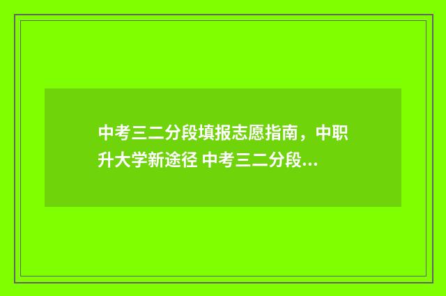 中考三二分段填报志愿指南,中职升大学新途径 中考三二分段什么意思