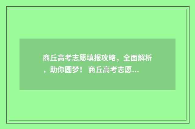 商丘高考志愿填报攻略，全面解析，助你圆梦！ 商丘高考志愿填报机构哪家好一点