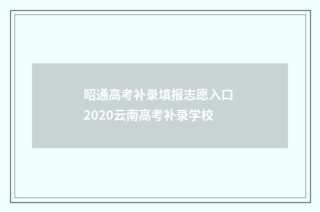 昭通高考补录填报志愿入口 2020云南高考补录学校