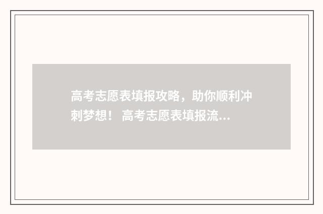 高考志愿表填报攻略，助你顺利冲刺梦想！ 高考志愿表填报流程图解