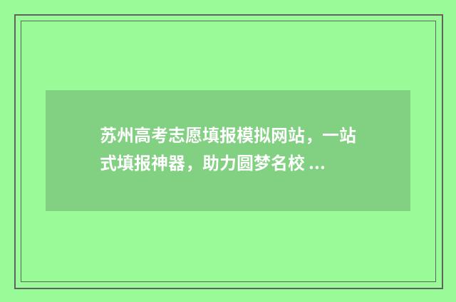 苏州高考志愿填报模拟网站，一站式填报神器，助力圆梦名校 苏州高考志愿填报咨询