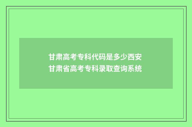 甘肃高考专科代码是多少西安 甘肃省高考专科录取查询系统