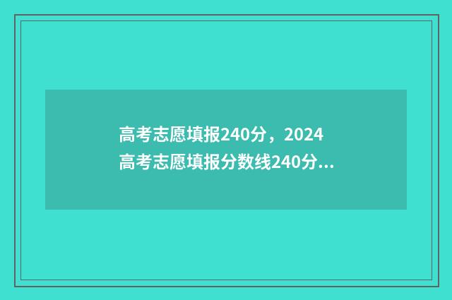 高考志愿填报240分,2024高考志愿填报分数线240分怎么填报? 高考志愿填报24小时填报