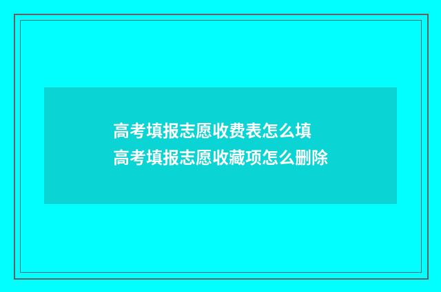 高考填报志愿收费表怎么填 高考填报志愿收藏项怎么删除