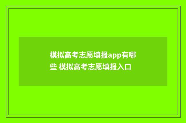 模拟高考志愿填报app有哪些 模拟高考志愿填报入口