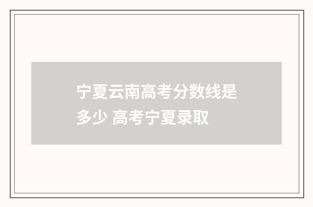 宁夏云南高考分数线是多少 高考宁夏录取