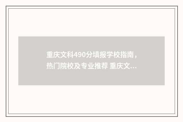 重庆文科490分填报学校指南，热门院校及专业推荐 重庆文科生470分可以考的大学
