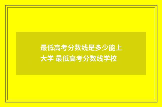 最低高考分数线是多少能上大学 最低高考分数线学校